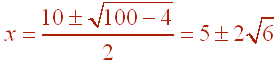 x=(10 +- root(100-4))/2  =  5+- 2root(6)
