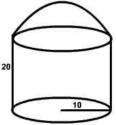 cylinder has base radius 10 and height 20.  Top is hemisphere.