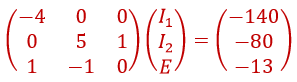 matrix [(-4,0,0),(0,5,1),(1,-1,0)]matrix[(I_1),(I_2),(E)]=matrix[(-140),(-80),(-13)]